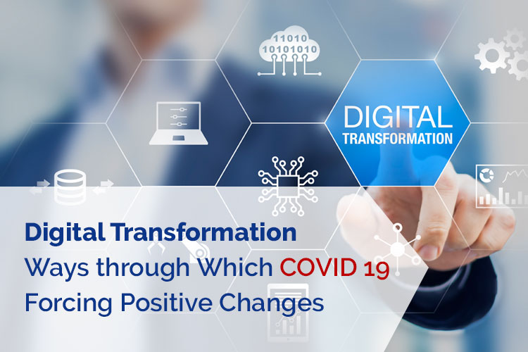Digital Transformation – Ways through Which COVID 19 Forcing Positive Changes