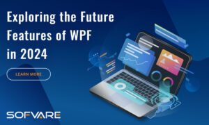 Exploring the Future Features of WPF in 2024 - Sofvare Solutions LLP
